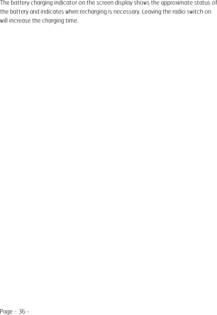 Page - 36 -The battery charging indicator on the screen display shows the approximate status ofthe battery and indicates when recharging is necessary. Leaving the radio switch onwill increase the charging time.