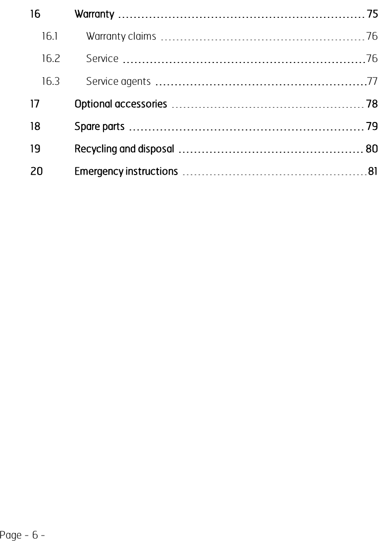 Page - 6 -16 Warranty 7516.1 Warranty claims 7616.2 Service 7616.3 Service agents 7717 Optional accessories 7818 Spare parts 7919 Recycling and disposal 8020 Emergency instructions 81