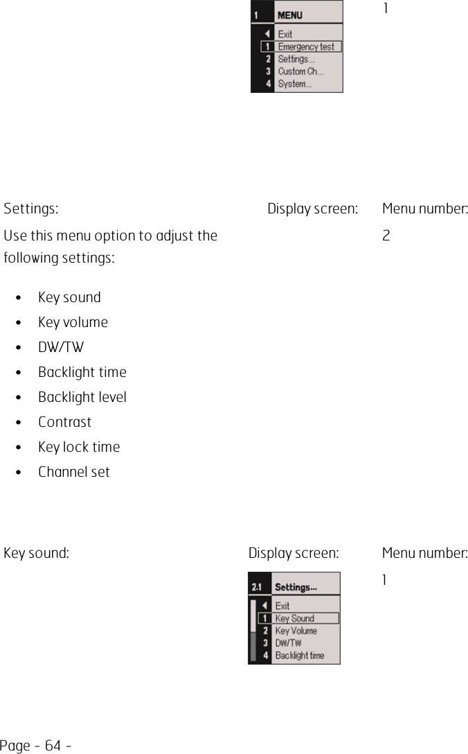 Page - 64 -1Settings: Display screen: Menu number:Use this menu option to adjust thefollowing settings:• Key sound• Key volume• DW/TW• Backlight time• Backlight level• Contrast• Key lock time• Channel set2Key sound: Display screen: Menu number:1