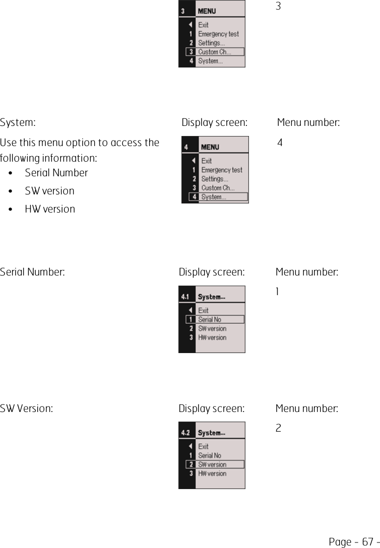 Page - 67 -3System: Display screen: Menu number:Use this menu option to access thefollowing information:• Serial Number• SW version• HW version4Serial Number: Display screen: Menu number:1SW Version: Display screen: Menu number:2