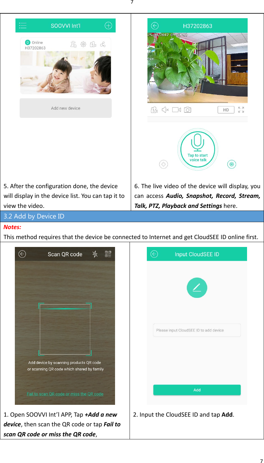 775.Aftertheconfigurationdone,thedevicewilldisplayinthedevicelist.Youcantapittoviewthevideo.6.Thelivevideoofthedevicewilldisplay,youcanaccessAudio,Snapshot,Record,Stream,Talk,PTZ,PlaybackandSettingshere.3.2 Add by Device ID Notes:ThismethodrequiresthatthedevicebeconnectedtoInternetandgetCloudSEEIDonlinefirst.1.OpenSOOVVIInt’lAPP,Tap+Addanewdevice,thenscantheQRcodeortapFailtoscanQRcodeormisstheQRcode,2.InputtheCloudSEEIDandtapAdd.
