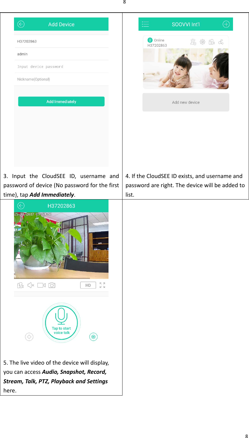 883.InputtheCloudSEEID,usernameandpasswordofdevice(Nopasswordforthefirsttime),tapAddImmediately.4.IftheCloudSEEIDexists,andusernameandpasswordareright.Thedevicewillbeaddedtolist.5.Thelivevideoofthedevicewilldisplay,youcanaccessAudio,Snapshot,Record,Stream,Talk,PTZ,PlaybackandSettingshere.