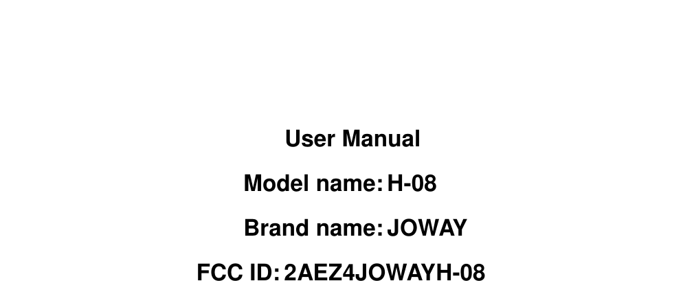        User Manual Model name: H-08 Brand name: JOWAY FCC ID: 2AEZ4JOWAYH-08   
