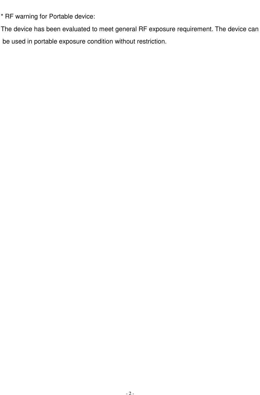   - 2 - * RF warning for Portable device: The device has been evaluated to meet general RF exposure requirement. The device can be used in portable exposure condition without restriction.   