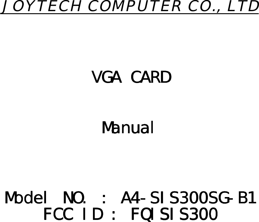 JOYTECH COMPUTER CO., LTDVGA CARDVGA CARDVGA CARDVGA CARDManualManualManualManualModel NOModel NOModel NOModel NO. : A4-SIS300SG-B1. : A4-SIS300SG-B1. : A4-SIS300SG-B1. : A4-SIS300SG-B1FCC FCC FCC FCC ID : FQISIS300ID : FQISIS300ID : FQISIS300ID : FQISIS300