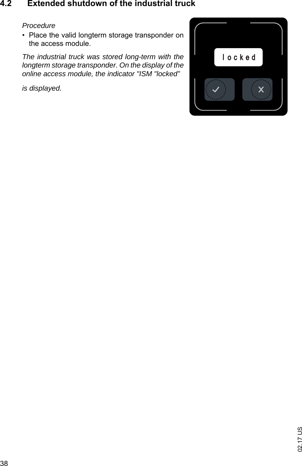 02.17 US384.2 Extended shutdown of the industrial truckProcedure&bull; Place the valid longterm storage transponder onthe access module.The industrial truck was stored long-term with thelongterm storage transponder. On the display of theonline access module, the indicator "ISM "locked&rdquo;is displayed.llo c k e d