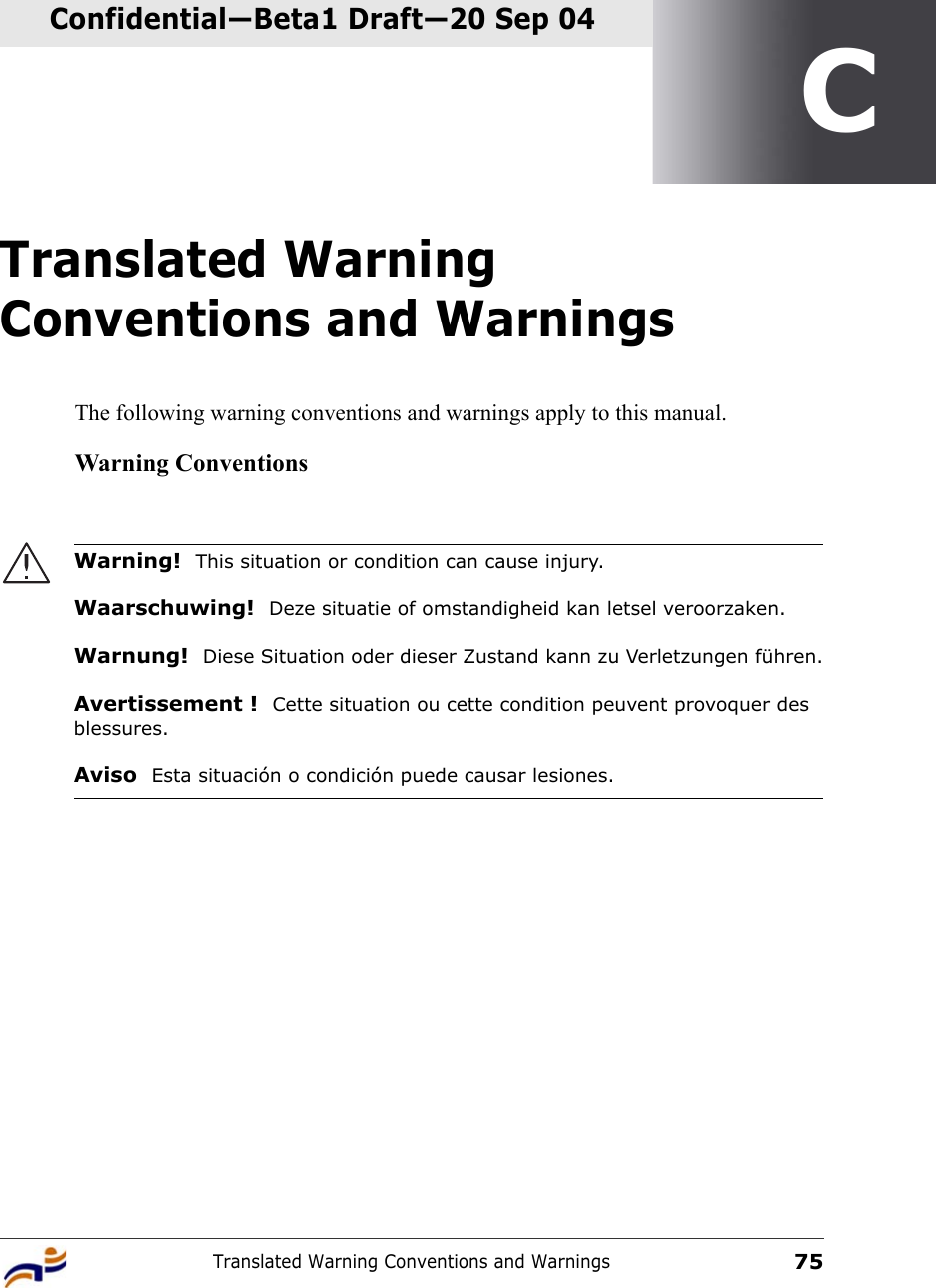 Translated Warning Conventions and Warnings75Confidential—Beta1 Draft—Confidential—Beta1 Draft—20 Sep 04CTranslated Warning Conventions and WarningsThe following warning conventions and warnings apply to this manual.Warning ConventionsWarning!  This situation or condition can cause injury.Waarschuwing!  Deze situatie of omstandigheid kan letsel veroorzaken.Warnung!  Diese Situation oder dieser Zustand kann zu Verletzungen führen.Avertissement !  Cette situation ou cette condition peuvent provoquer des blessures.Aviso  Esta situación o condición puede causar lesiones. 