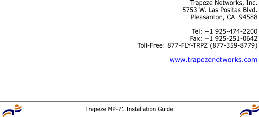 Trapeze MP-71 Installation GuideTrapeze Networks, Inc.5753 W. Las Positas Blvd.Pleasanton, CA 94588Tel: +1 925-474-2200Fax: +1 925-251-0642Toll-Free: 877-FLY-TRPZ (877-359-8779)www.trapezenetworks.com