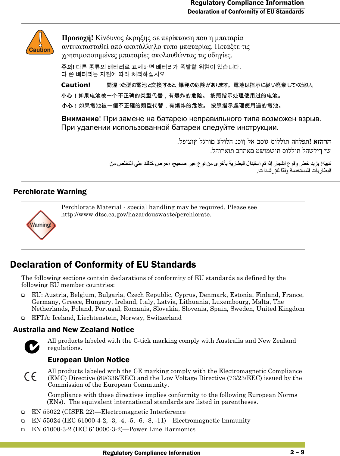  Regulatory Compliance InformationDeclaration of Conformity of EU StandardsRegulatory Compliance Information 2 – 9Perchlorate WarningDeclaration of Conformity of EU StandardsThe following sections contain declarations of conformity of EU standards as defined by the following EU member countries:❑EU: Austria, Belgium, Bulgaria, Czech Republic, Cyprus, Denmark, Estonia, Finland, France, Germany, Greece, Hungary, Ireland, Italy, Latvia, Lithuania, Luxembourg, Malta, The Netherlands, Poland, Portugal, Romania, Slovakia, Slovenia, Spain, Sweden, United Kingdom❑EFTA: Iceland, Liechtenstein, Norway, SwitzerlandAustralia and New Zealand NoticeAll products labeled with the C-tick marking comply with Australia and New Zealand regulations.European Union NoticeAll products labeled with the CE marking comply with the Electromagnetic Compliance (EMC) Directive (89/336/EEC) and the Low Voltage Directive (73/23/EEC) issued by the Commission of the European Community.Compliance with these directives implies conformity to the following European Norms (ENs).  The equivalent international standards are listed in parentheses.❑EN 55022 (CISPR 22)—Electromagnetic Interference❑EN 55024 (IEC 61000-4-2, -3, -4, -5, -6, -8, -11)—Electromagnetic Immunity❑EN 61000-3-2 (IEC 610000-3-2)—Power Line Harmonics!CautionWarning!Perchlorate Material - special handling may be required. Please see http://www.dtsc.ca.gov/hazardouswaste/perchlorate.Προσοχή! Κίνδυνος έκρηξης σε περίπτωση που η μπαταρία  αντικατασταθεί από ακατάλληλο τύπο μπαταρίας. Πετάξτε τις  χρησιμοποιημένες μπαταρίες ακολουθώντας τις οδηγίες.  󹦲󹠎! 󸎚󸨮 󹤻󸨎󹠎 󸳦󺇦󸩢󸤒 󷸆󹵪󺘎󸬪 󸳦󺇦󸩢󷲶 󺒣󸳒󺘖 󹞺󺚎󹠪 󹠾󹍫󸍾󸎚.  󸎚 󹖪 󸳦󺇦󸩢󸍊 󹩶󹼞󹚆 󸗦󸠲 󹵎󸩢󺘎󹎣󹎒󹛚. Caution!   󴼣󴧥󱄛 󵂋 󲗰 󰠴󱵫󲮖󳀊󰴁󵀊 󵂋󲗰󱲗󳋊󱤣󱡓󲉔 󱖟󱥓󰃞󱌒󲄬󲻅󲗰󴈻󰞐󰞺󰞝󲓳󳇾󳀔󳘋󱄛󰡳󲂏󰃩󲂙󲮖󲩈󳀔󰴁󴿹 󱲙󲫷󱲗󳋊󱊔󲶖󰤏󲺸󴥗󳀔󲻅󲗰 󱖟󱥓󰃞󱌒󲄬󵂋󲗰󴈻󰞐󰦛󰞝󲓳󳉊󳀔󵇮󱄛󰡳󲂏󰃩󲂙󲮖󲩈󳀔󰴁󵀺 󱲙󲫷󱲗󳋊󳿥󲶖󰤏󲺸󴧞󳀔󵂋󲗰 Внимание! При замене на батарею неправильного типа возможен взрыв.   При удалении использованной батареи следуйте инструкции. אזהרה! החלפתסוללותבסוגלאנכוןעלולהלגרוםלפיצוץ יש להשליך סוללות משומשות בהתאם להוראות. 