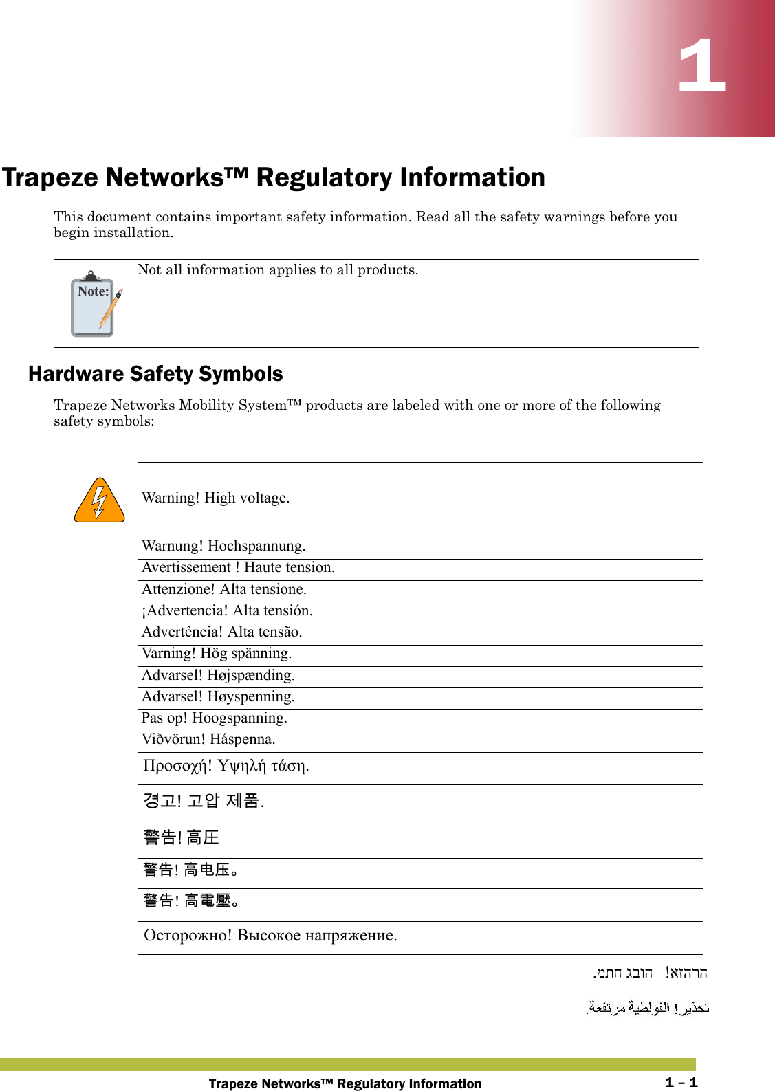 Trapeze Networks™ Regulatory Information 1 – 111Trapeze Networks™ Regulatory InformationThis document contains important safety information. Read all the safety warnings before you begin installation.Hardware Safety SymbolsTrapeze Networks Mobility System™ products are labeled with one or more of the following safety symbols:   Note:Not all information applies to all products.   Warning! High voltage.Warnung! Hochspannung.Avertissement ! Haute tension.Attenzione! Alta tensione. ¡Advertencia! Alta tensión.Advertência! Alta tensão.Varning! Hög spänning.Advarsel! Højspænding.Advarsel! Høyspenning.Pas op! Hoogspanning.Viðvörun! Háspenna.Προσοχή! Υψηλή τάση. 󷵳󷶖! 󷶖󹘋 󹣒󺔾. 󴓶󰷚 󵑨󱂷  󴓶󰷚! 󵑨󲻅󰴛 󴓶󰷚! 󵑨󵂋󱉣 Осторожно! Высокое напряжение. !אזהרה .מתח גבוה !אזהרה 