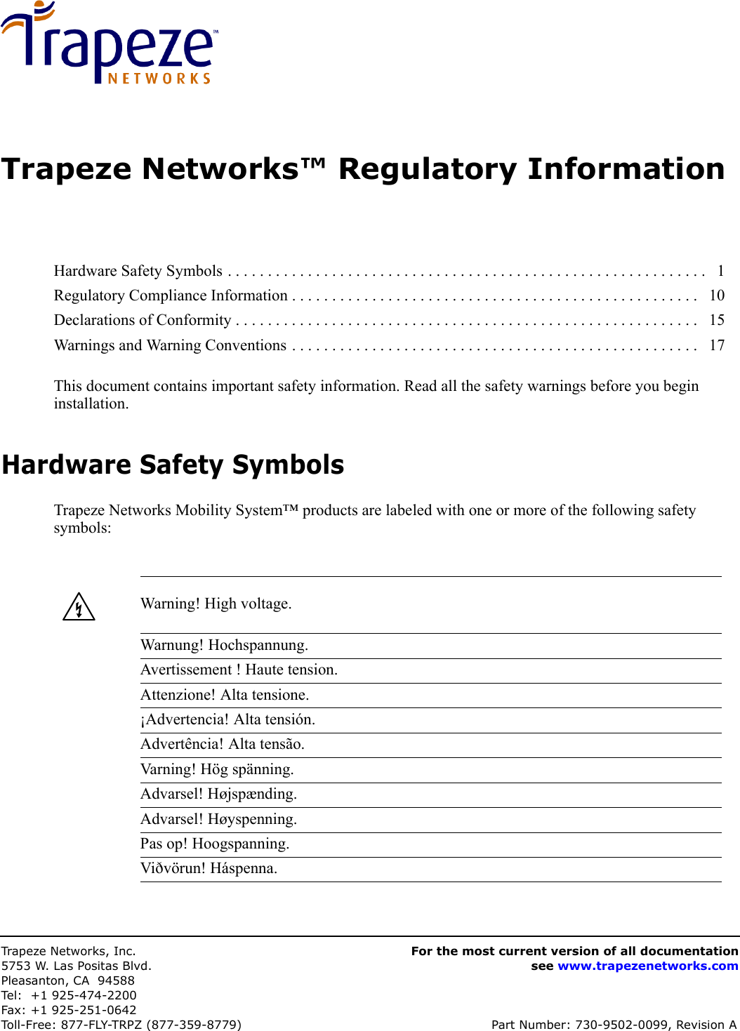 Trapeze Networks, Inc.5753 W. Las Positas Blvd.Pleasanton, CA 94588Tel: +1 925-474-2200Fax: +1 925-251-0642Toll-Free: 877-FLY-TRPZ (877-359-8779) Part Number: 730-9502-0099, Revision AFor the most current version of all documentationsee www.trapezenetworks.comTrapeze Networks™ Regulatory InformationThis document contains important safety information. Read all the safety warnings before you begin installation. Hardware Safety SymbolsTrapeze Networks Mobility System™ products are labeled with one or more of the following safety symbols:Hardware Safety Symbols . . . . . . . . . . . . . . . . . . . . . . . . . . . . . . . . . . . . . . . . . . . . . . . . . . . . . . . . . . . .   1Regulatory Compliance Information . . . . . . . . . . . . . . . . . . . . . . . . . . . . . . . . . . . . . . . . . . . . . . . . . . .   10Declarations of Conformity . . . . . . . . . . . . . . . . . . . . . . . . . . . . . . . . . . . . . . . . . . . . . . . . . . . . . . . . . .   15Warnings and Warning Conventions . . . . . . . . . . . . . . . . . . . . . . . . . . . . . . . . . . . . . . . . . . . . . . . . . . .   17Warning! High voltage.Warnung! Hochspannung.Avertissement ! Haute tension.Attenzione! Alta tensione. ¡Advertencia! Alta tensión.Advertência! Alta tensão.Varning! Hög spänning.Advarsel! Højspænding.Advarsel! Høyspenning.Pas op! Hoogspanning.Viðvörun! Háspenna.