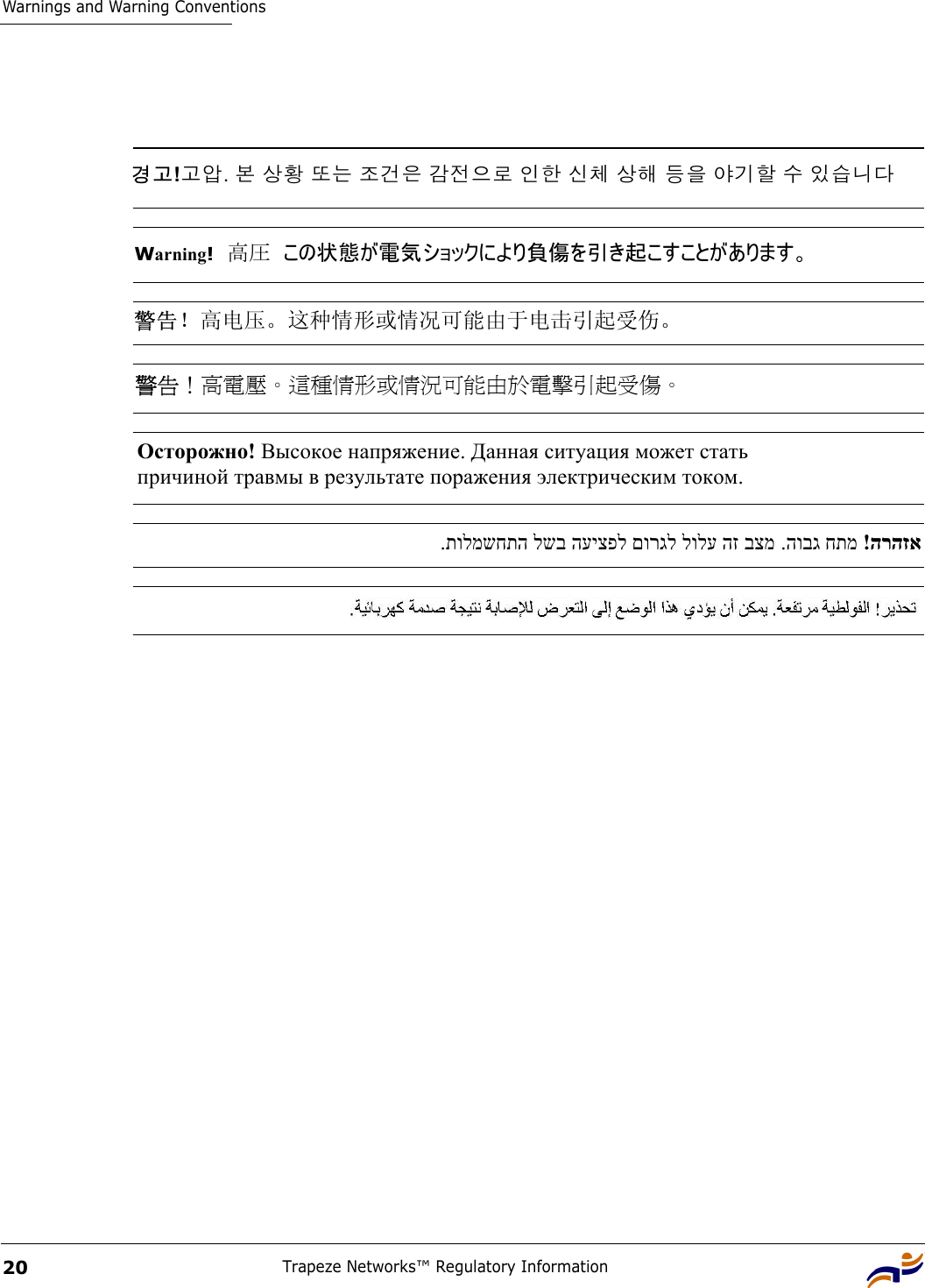 Warnings and Warning ConventionsTrapeze Networks™ Regulatory Information20경고!고압. 본 상황 또는 조건은 감전으로 인한 신체 상해 등을 야기할 수 있습니다Warning!  高圧  この状態が電気ショックにより負傷を引き起こすことがあります。 警告！高电压。这种情形或情况可能由于电击引起受伤。 警告！高電壓。這種情形或情況可能由於電擊引起受傷。 Осторожно! Высокое напряжение. Данная ситуация может стать  причиной травмы в результате поражения электрическим током. !הרהזא.הובג חתמ   .תולמשחתה לשב העיצפל םורגל לולע הז בצמ