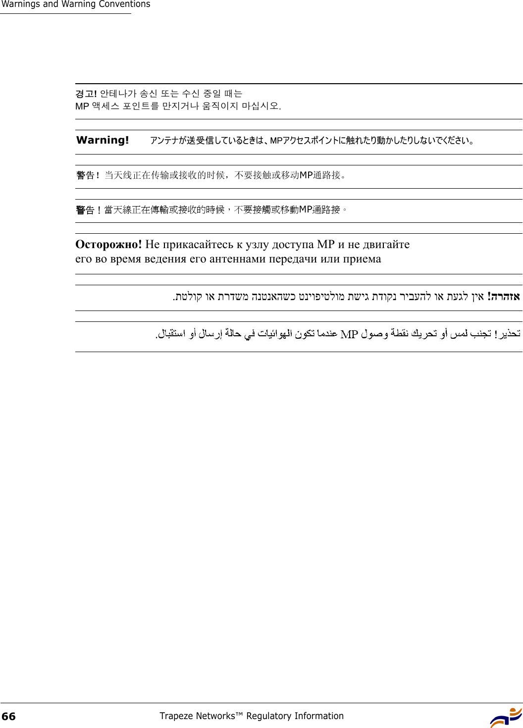 Warnings and Warning ConventionsTrapeze Networks™ Regulatory Information66 경고! 안테나가 송신 또는 수신 중일 때는  MP 액세스 포인트를 만지거나 움직이지 마십시오. Warning!   アンテナが送受信しているときは、MPアクセスポイントに触れたり動かしたりしないでください。 警告！当天线正在传输或接收的时候，不要接触或移动MP通路接。 警告！當天線正在傳輸或接收的時候，不要接觸或移動MP通路接。 Осторожно! Не прикасайтесь к узлу доступа МР и не двигайте  его во время ведения его антеннами передачи или приема   הרהזא  !ןיא תעגל וא ריבעהל תדוקנ תשיג טניופיטלומ הנטנאהשכ תרדשמ וא תטלוק. 