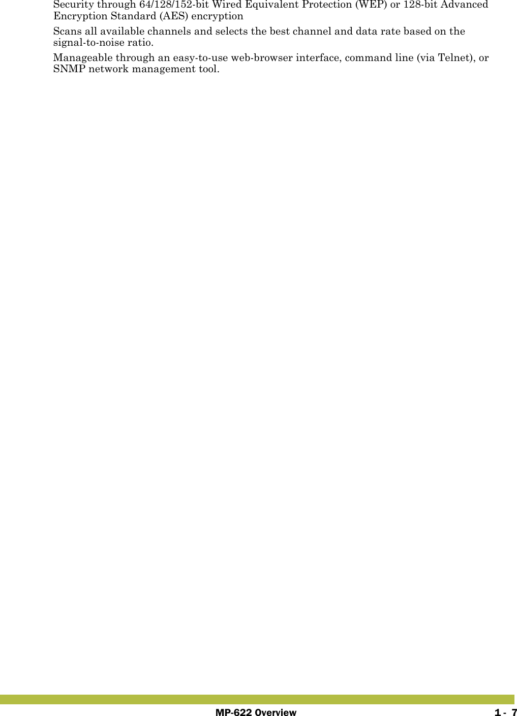 MP-622 Overview 1 -  7 Security through 64/128/152-bit Wired Equivalent Protection (WEP) or 128-bit Advanced Encryption Standard (AES) encryption Scans all available channels and selects the best channel and data rate based on the signal-to-noise ratio. Manageable through an easy-to-use web-browser interface, command line (via Telnet), or SNMP network management tool.