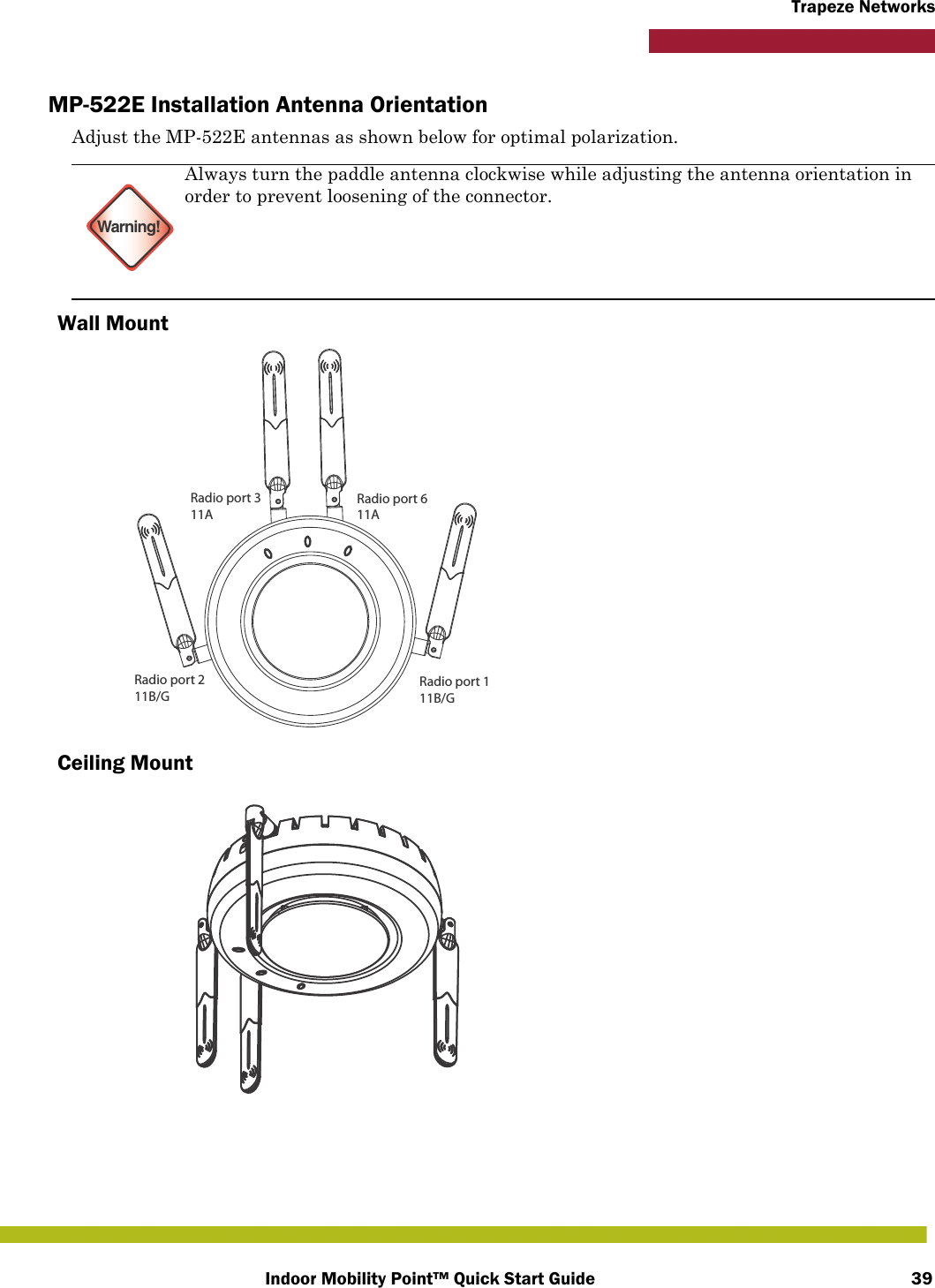 Indoor Mobility Point™ Quick Start Guide 39Trapeze NetworksMP-522E Installation Antenna OrientationAdjust the MP-522E antennas as shown below for optimal polarization.Wall MountCeiling MountWarning!Always turn the paddle antenna clockwise while adjusting the antenna orientation in order to prevent loosening of the connector.Radio port 611ARadio port 111B/GRadio port 211B/GRadio port 311A