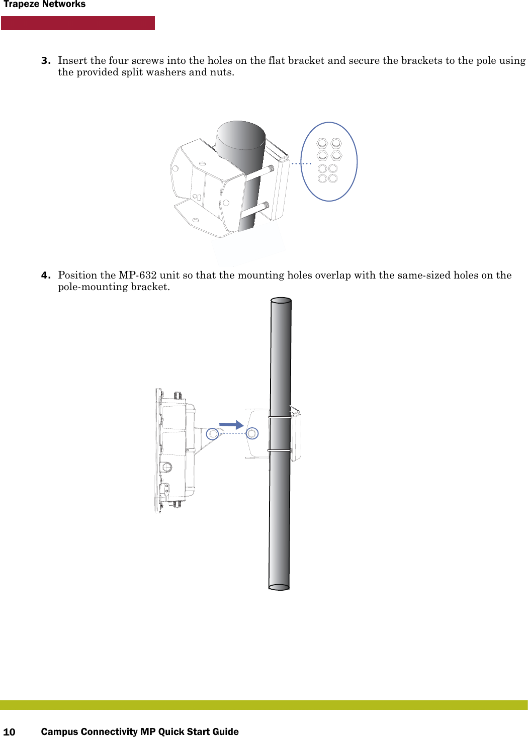 Campus Connectivity MP Quick Start Guide10Trapeze Networks3. Insert the four screws into the holes on the flat bracket and secure the brackets to the pole using the provided split washers and nuts.4. Position the MP-632 unit so that the mounting holes overlap with the same-sized holes on the pole-mounting bracket. 