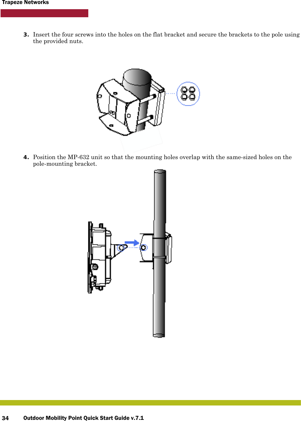 Outdoor Mobility Point Quick Start Guide v.7.134Trapeze Networks3. Insert the four screws into the holes on the flat bracket and secure the brackets to the pole using the provided nuts.4. Position the MP-632 unit so that the mounting holes overlap with the same-sized holes on the pole-mounting bracket. 