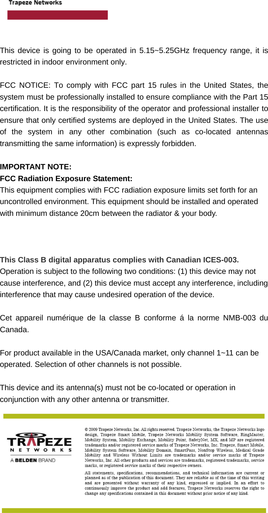     This device is going to be operated in 5.15~5.25GHz frequency range, it is restricted in indoor environment only.  FCC NOTICE: To comply with FCC part 15 rules in the United States, the system must be professionally installed to ensure compliance with the Part 15 certification. It is the responsibility of the operator and professional installer to ensure that only certified systems are deployed in the United States. The use of the system in any other combination (such as co-located antennas transmitting the same information) is expressly forbidden.  IMPORTANT NOTE: FCC Radiation Exposure Statement: This equipment complies with FCC radiation exposure limits set forth for an uncontrolled environment. This equipment should be installed and operated with minimum distance 20cm between the radiator &amp; your body.    This Class B digital apparatus complies with Canadian ICES-003. Operation is subject to the following two conditions: (1) this device may not cause interference, and (2) this device must accept any interference, including interference that may cause undesired operation of the device.  Cet appareil numérique de la classe B conforme á la norme NMB-003 du Canada.  For product available in the USA/Canada market, only channel 1~11 can be operated. Selection of other channels is not possible.  This device and its antenna(s) must not be co-located or operation in conjunction with any other antenna or transmitter. 