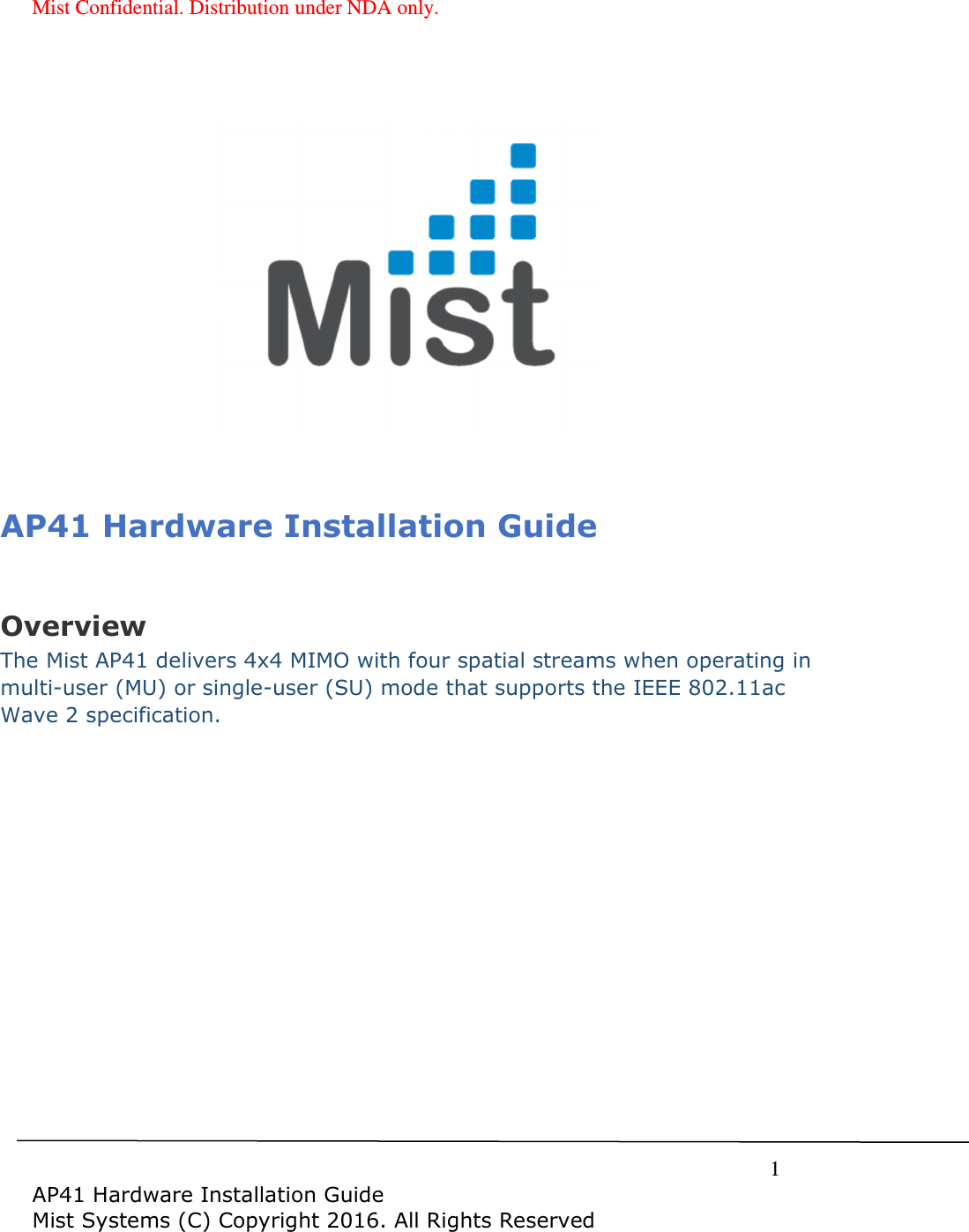 Mist Confidential. Distribution under NDA only.     1  AP41 Hardware Installation Guide Mist Systems (C) Copyright 2016. All Rights Reserved                   AP41 Hardware Installation Guide  Overview The Mist AP41 delivers 4x4 MIMO with four spatial streams when operating in multi-user (MU) or single-user (SU) mode that supports the IEEE 802.11ac Wave 2 specification.   