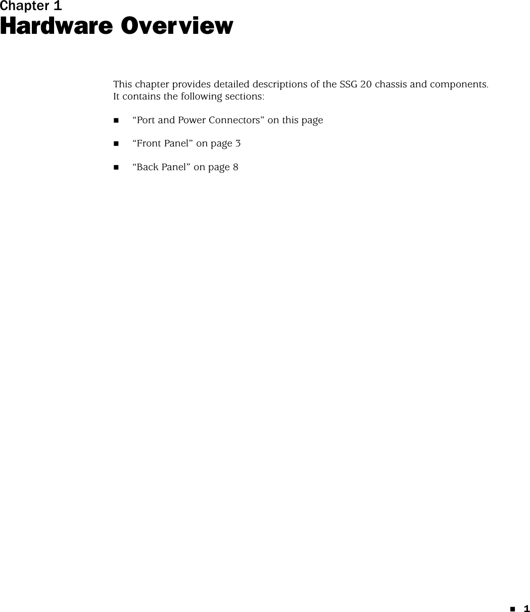 1Chapter 1Hardware OverviewThis chapter provides detailed descriptions of the SSG 20 chassis and components. It contains the following sections:“Port and Power Connectors” on this page“Front Panel” on page 3“Back Panel” on page 8