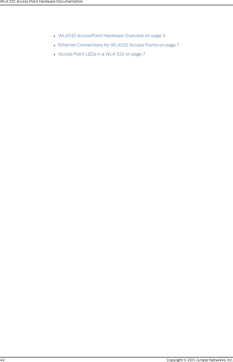 •WLA532 AccessPoint Hardware Overview on page 3•Ethernet Connections for WLA532 Access Points on page 7•Access Point LEDs in a WLA 532 on page 7Copyright © 2011, Juniper Networks, Inc.40WLA 532 Access Point Hardware Documentation