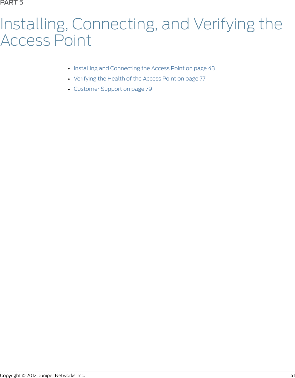 CHAPTER 6Certifications for the Access Point•Agency Approvals for WLA Series Access Points on page 35•IEEE 802.11 WLAN Standards and Compliance for the WLA532E Access Point on page 36•WLA Series Access Point Radio Frequency Exposure Guidelines on page 37Agency Approvals for WLA Series Access PointsThis topic applies to hardware devices in the WLA Series Wireless LAN Access Pointproduct family.•Safety•CCAN/CSA-C22.2 No. 60950-1 Information Technology Equipment•UL 60950-1 (2nd Ed.) Information Technology Equipment•EN 60950-1 Information Technology Equipment•IEC 60950-1 Information Technology Equipment Safety (All country deviations)•IEC 60601-1 3rd edition•EN 60601-1-1 General Safety for medical electrical systems•Low Voltage Directive 2006/95/EEC•IEEE 802.3at PoE requirements•UL 2043 plenum rated (applies to WLA532E only)•EMC•FCC CFR 47, Part 2 Frequency allocations and general treaty matters, General rules•FCC CFR 47, Part 15 Radio Frequency Devices•EN 300 328 EMC and Radio Spectrum Matters 2.4-GHz ISM band•EN 301 489-1 EMC and Radio Spectrum Matters: Common Technical requirements•EN 301 489-17 EMC and Radio Spectrum Matters: 2.4-GHz wideband and 5-GHzRLAN35Copyright © 2012, Juniper Networks, Inc.