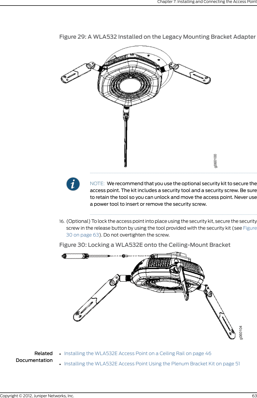 Figure 15: Aligning the Plenum Bracket Tabs to Bracket Openings8. Slide the plenum bracket forward using flanges for leverage until both snaps engage.Listen for simultaneous clicks that indicate that the snaps have closed and the plenumbracket is locked.9. Secure the locked plenum bracket by inserting two M4 screws (not provided) into theopenings on the plenum bracket (see Figure 16 on page 56) using a Phillips number2 screwdriver.55Copyright © 2012, Juniper Networks, Inc.Chapter 7: Installing and Connecting the Access Point