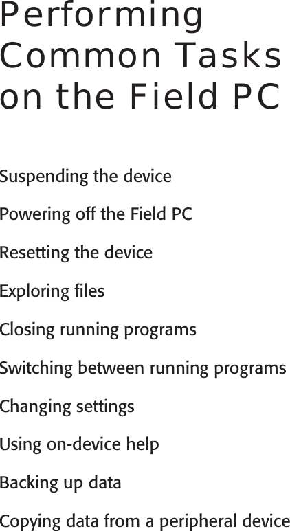 User’s GuidePerforming Common Tasks on the Field PCSuspending the devicePowering off the Field PCResetting the deviceExploring ﬁlesClosing running programs Switching between running programsChanging settingsUsing on-device helpBacking up dataCopying data from a peripheral device5