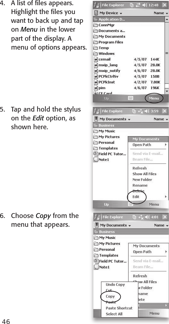 464.  A list of ﬁles appears. Highlight the ﬁles you want to back up and tap on Menu in the lower part of the display. A menu of options appears. 5.  Tap and hold the stylus on the Edit option, as shown here.6.   Choose Copy from the menu that appears.