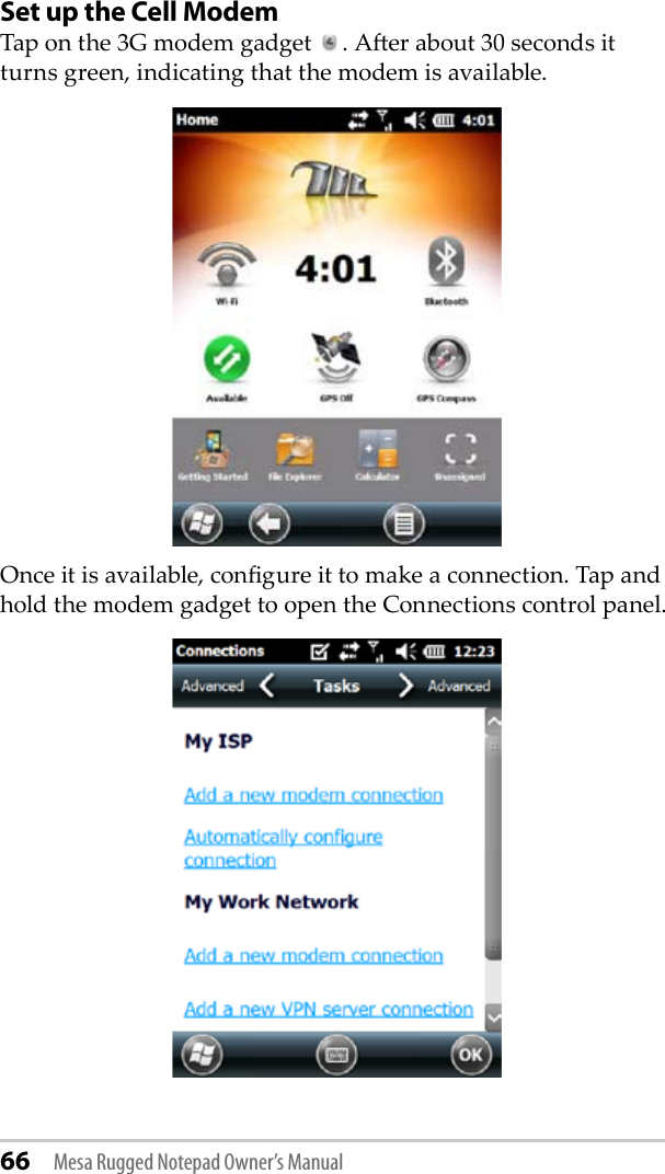 66 Mesa Rugged Notepad Owner’s ManualSet up the Cell ModemTap on the 3G modem gadget  . Aer about 30 seconds it turns green, indicating that the modem is available. Once it is available, congure it to make a connection. Tap and hold the modem gadget to open the Connections control panel. 