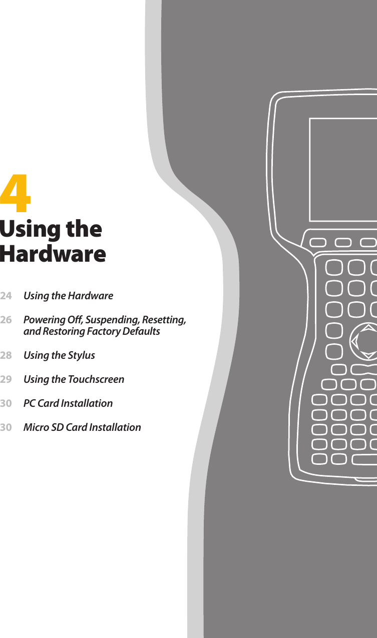 4Using the Hardware 24  Using the Hardware 26  Powering O, Suspending, Resetting, and Restoring Factory Defaults 28  Using the Stylus 29  Using the Touchscreen 30  PC Card Installation 30  Micro SD Card Installation