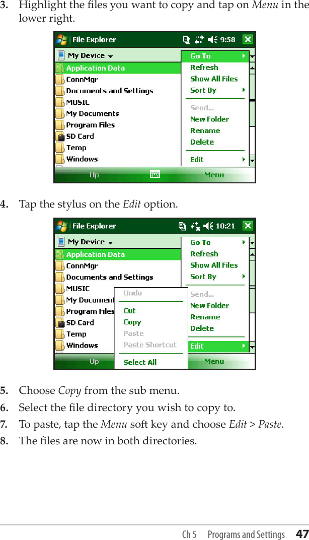 3.  Highlight the les you want to copy and tap on Menu in the lower right. 4.  Tap the stylus on the Edit option.5.   Choose Copy from the sub menu.6.  Select the le directory you wish to copy to. 7.  To paste, tap the Menu so key and choose Edit &gt; Paste. 8.  The les are now in both directories.Ch 5  Programs and Settings 47