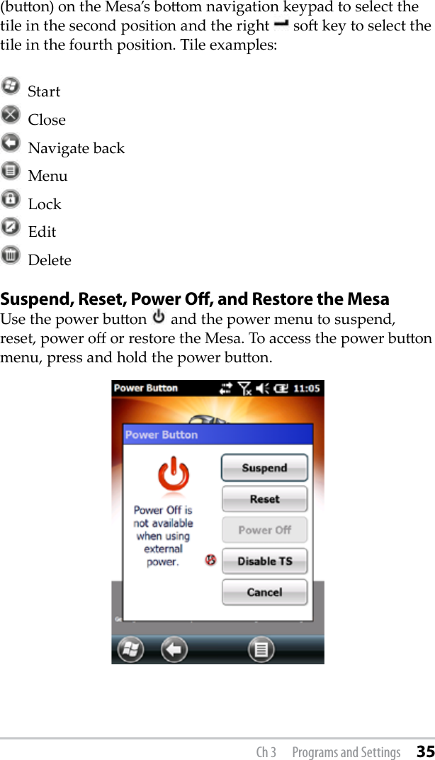 (buon) on the Mesa’s boom navigation keypad to select the tile in the second position and the right   so key to select the tile in the fourth position. Tile examples:   Start  Close  Navigate back  Menu  Lock  Edit  DeleteSuspend, Reset, Power O, and Restore the MesaUse the power buon   and the power menu to suspend, reset, power o or restore the Mesa. To access the power buon menu, press and hold the power buon.Ch 3  Programs and Settings 35