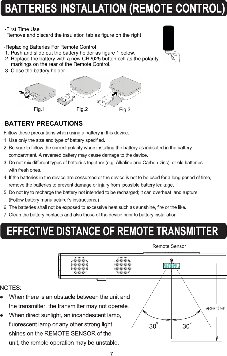 7BATTERY PRECAUTIONSFig.1 Fig.2 Fig.3-First Time UseRemove and discard the insulation tab as figure on the right-Replacing Batteries For Remote Control1. Push and slide out the battery holder as figure 1 below.3. Close the battery holder.2. Replace the battery with a new CR2025 button cell as the polarity markings on the rear of the Remote Control. °Remote Sensor 30 °30