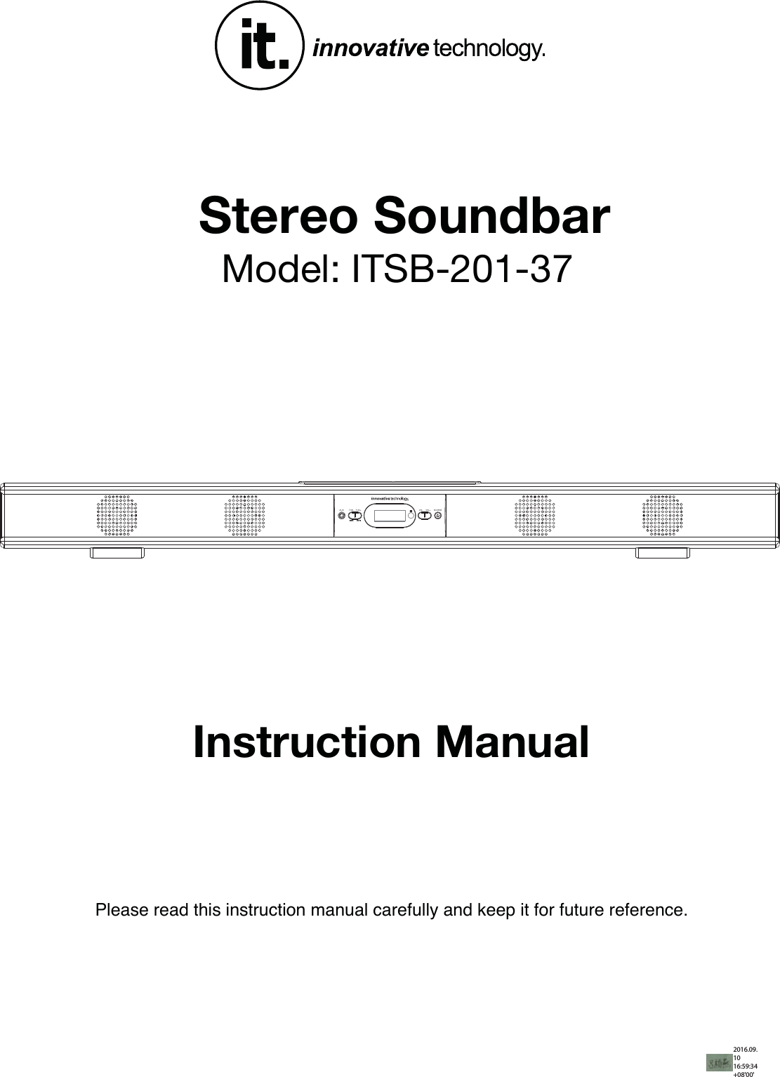 Please read this instruction manual carefully and keep it for future reference.Instruction Manual Stereo Soundbar Model: ITSB-201-37SOURCETUN- TUN+AUX VOL- VOL+2016.09.10 16:59:34 +08&apos;00&apos;