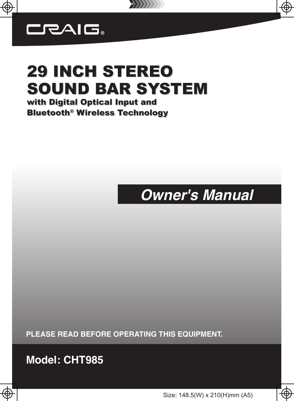 29 INCH STEREOSOUND BAR SYSTEMwith Digital Optical Input andBluetooth® Wireless TechnologyModel: CHT985PLEASE READ BEFORE OPERATING THIS EQUIPMENT.Owner&apos;s Manual29 INCH STEREOSOUND BAR SYSTEMwith Digital Optical Input andBluetooth® Wireless TechnologySize: 148.5(W) x 210(H)mm (A5)