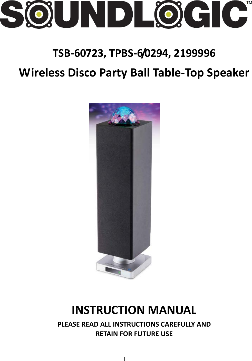 1    TSB-60723, TPBS-6/0294, 2199996 Wireless Disco Party Ball Table-Top Speaker       INSTRUCTION MANUAL PLEASE READ ALL INSTRUCTIONS CAREFULLY AND RETAIN FOR FUTURE USE  