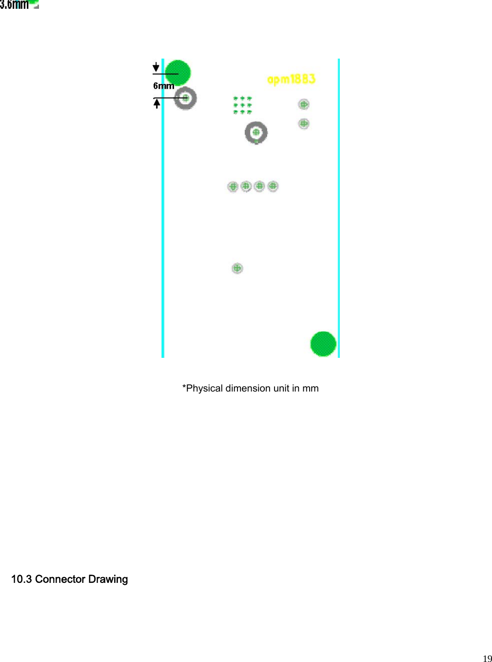  19  *Physical dimension unit in mm       10.3 Connector Drawing   