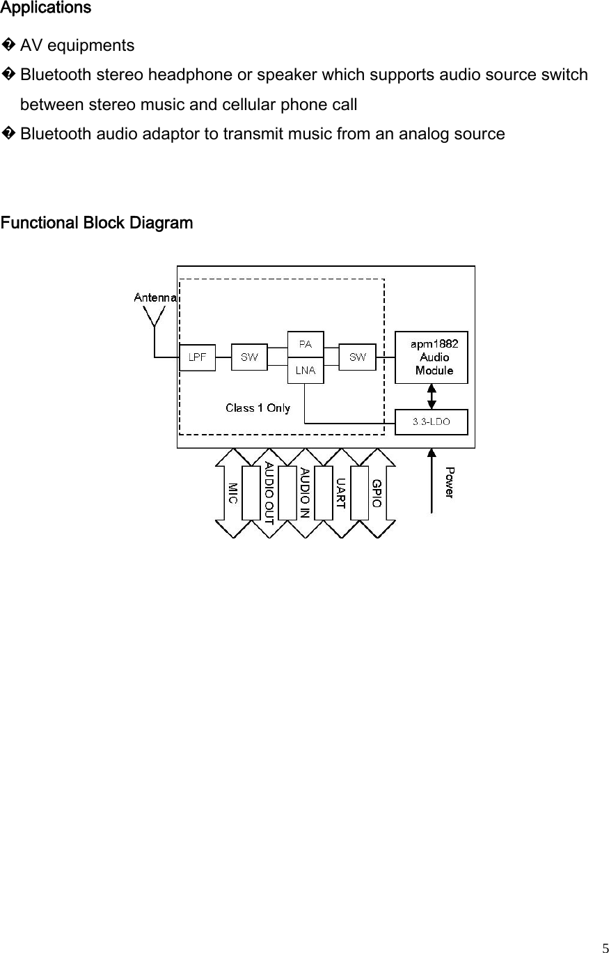   5Applications   � AV equipments   � Bluetooth stereo headphone or speaker which supports audio source switch between stereo music and cellular phone call   � Bluetooth audio adaptor to transmit music from an analog source  Functional Block Diagram               