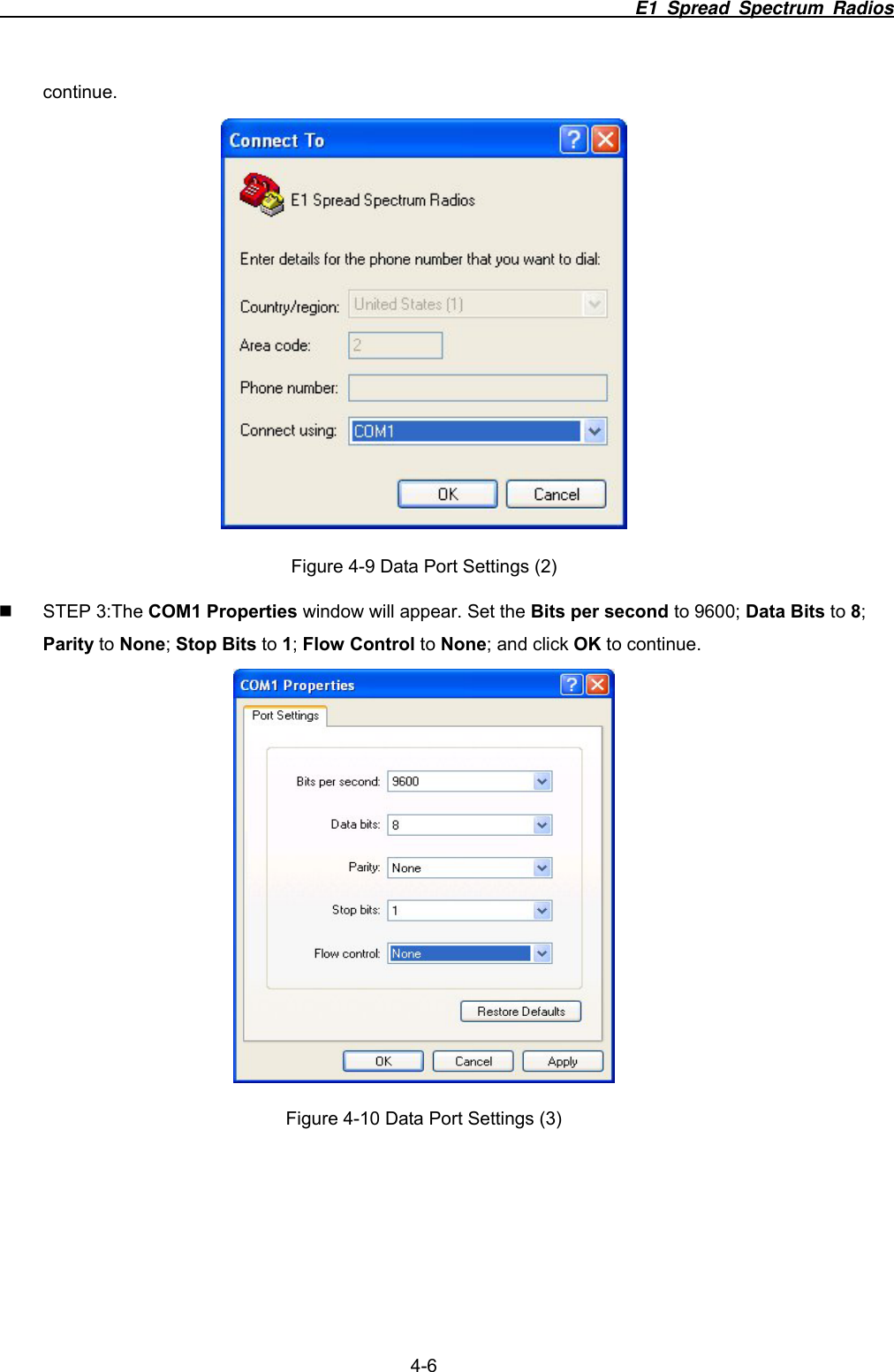                                                                        E1 Spread Spectrum Radios                  4-6 continue.  Figure 4-9 Data Port Settings (2)  STEP 3:The COM1 Properties window will appear. Set the Bits per second to 9600; Data Bits to 8; Parity to None; Stop Bits to 1; Flow Control to None; and click OK to continue.  Figure 4-10 Data Port Settings (3) 