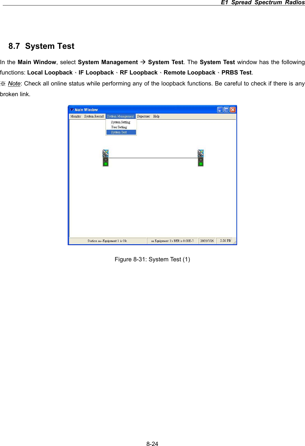                                                                          E1 Spread Spectrum Radios      8-248.7 System Test In the Main Window, select System Management &AElig;System Test. The System Test window has the following functions: Local Loopback&Epsilon;IF Loopback&Epsilon;RF Loopback&Epsilon;Remote Loopback&Epsilon;PRBS Test.ϡNote: Check all online status while performing any of the loopback functions. Be careful to check if there is any broken link.   Figure 8-31: System Test (1) 