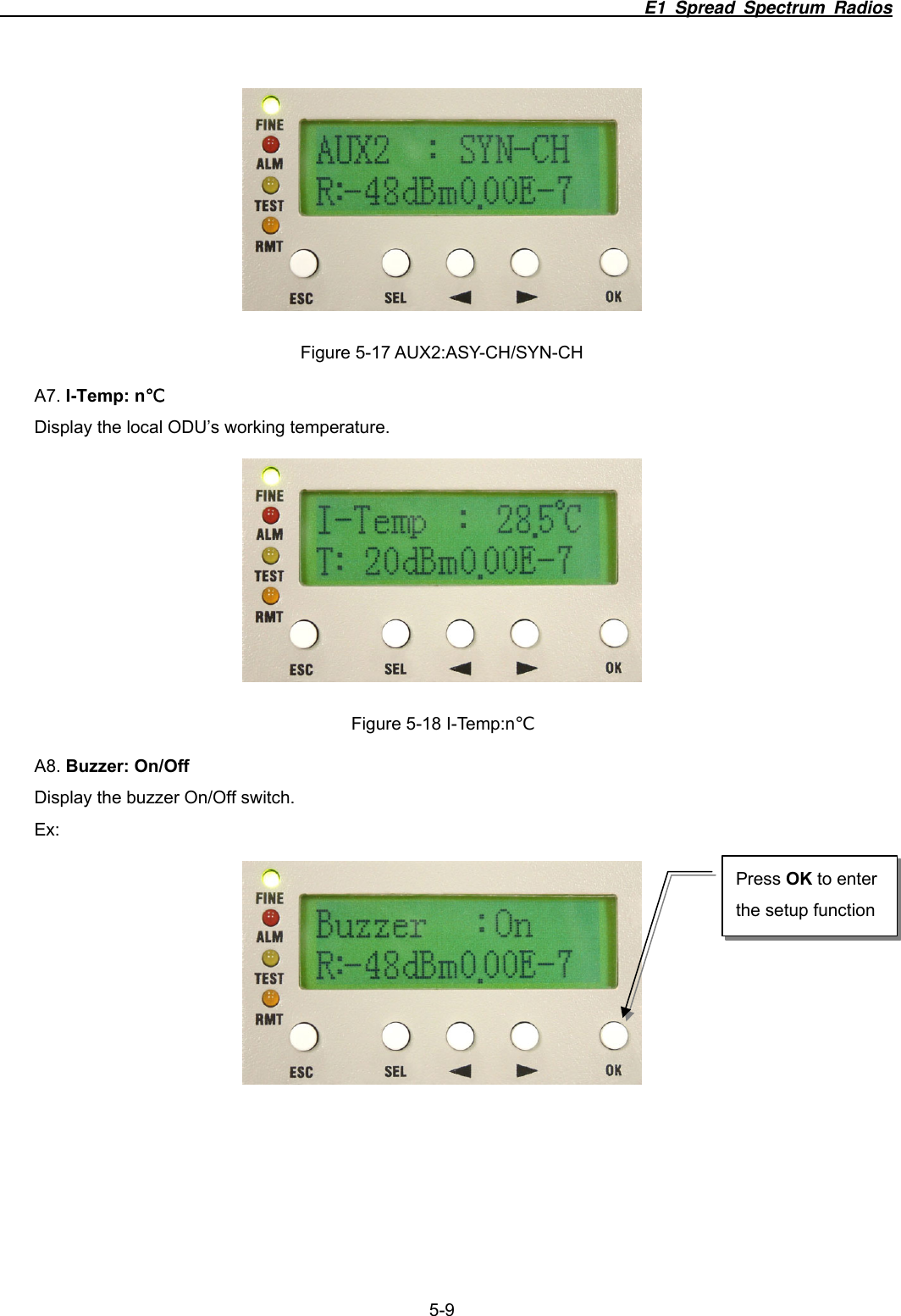                                                                          E1 Spread Spectrum Radios              5-9  Figure 5-17 AUX2:ASY-CH/SYN-CH A7. I-Temp: n℃ Display the local ODU&rsquo;s working temperature.  Figure 5-18 I-Temp:n℃ A8. Buzzer: On/Off Display the buzzer On/Off switch.   Ex:  Press OK to enter the setup function 
