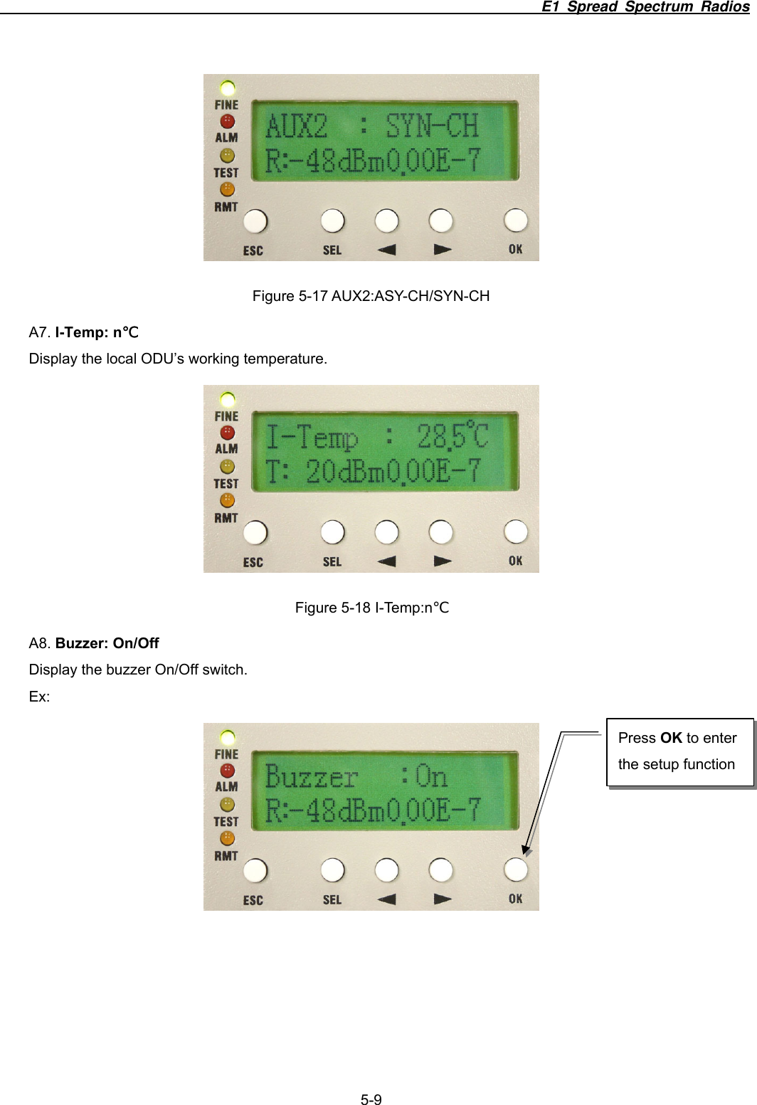                                                                          E1 Spread Spectrum Radios              5-9  Figure 5-17 AUX2:ASY-CH/SYN-CH A7. I-Temp: n℃ Display the local ODU’s working temperature.  Figure 5-18 I-Temp:n℃ A8. Buzzer: On/Off Display the buzzer On/Off switch.   Ex:  Press OK to enter the setup function 
