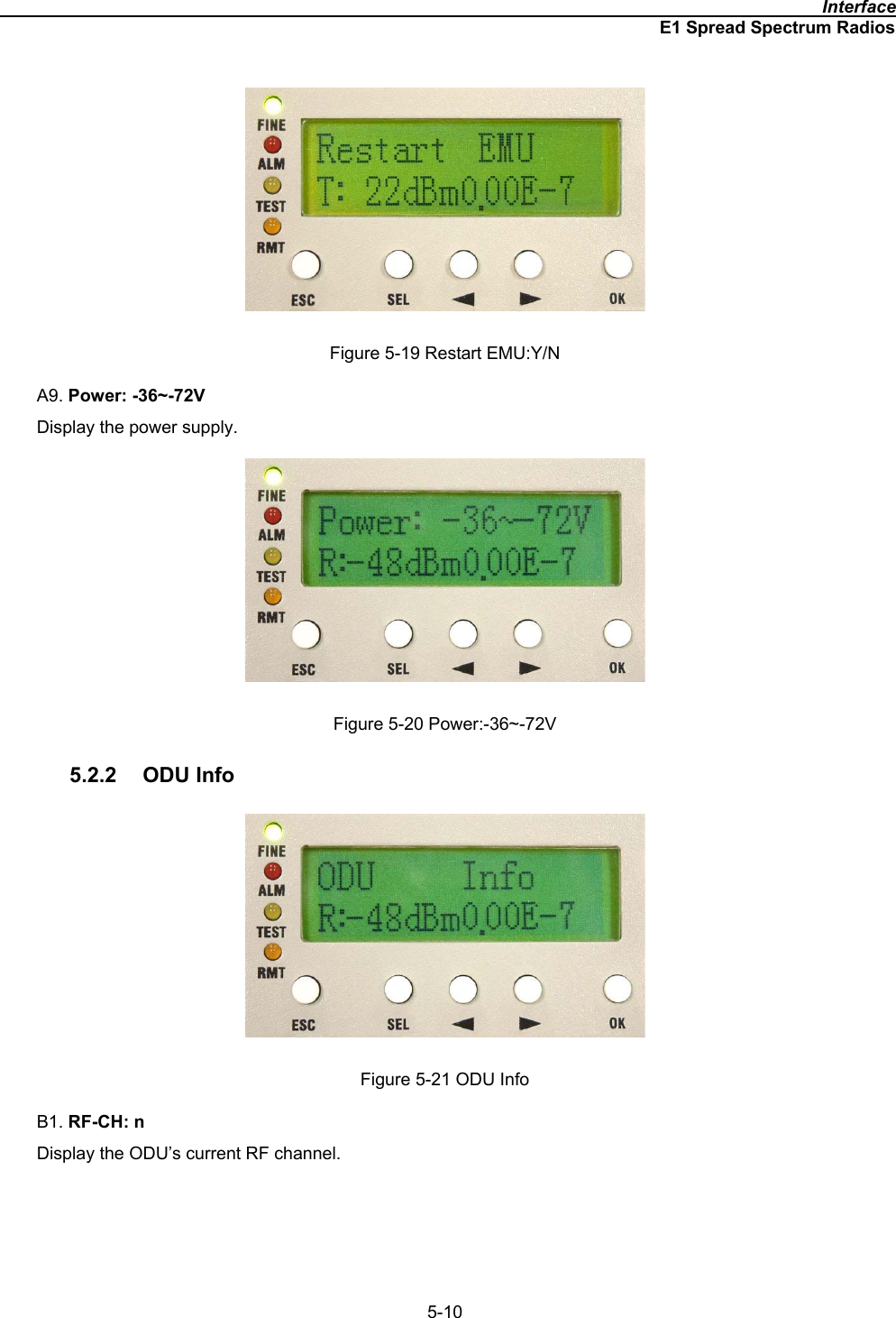                                                                                              InterfaceE1 Spread Spectrum Radios5-10Figure 5-19 Restart EMU:Y/N A9. Power: -36~-72VDisplay the power supply. Figure 5-20 Power:-36~-72V 5.2.2 ODU Info Figure 5-21 ODU Info B1. RF-CH: nDisplay the ODU’s current RF channel.   