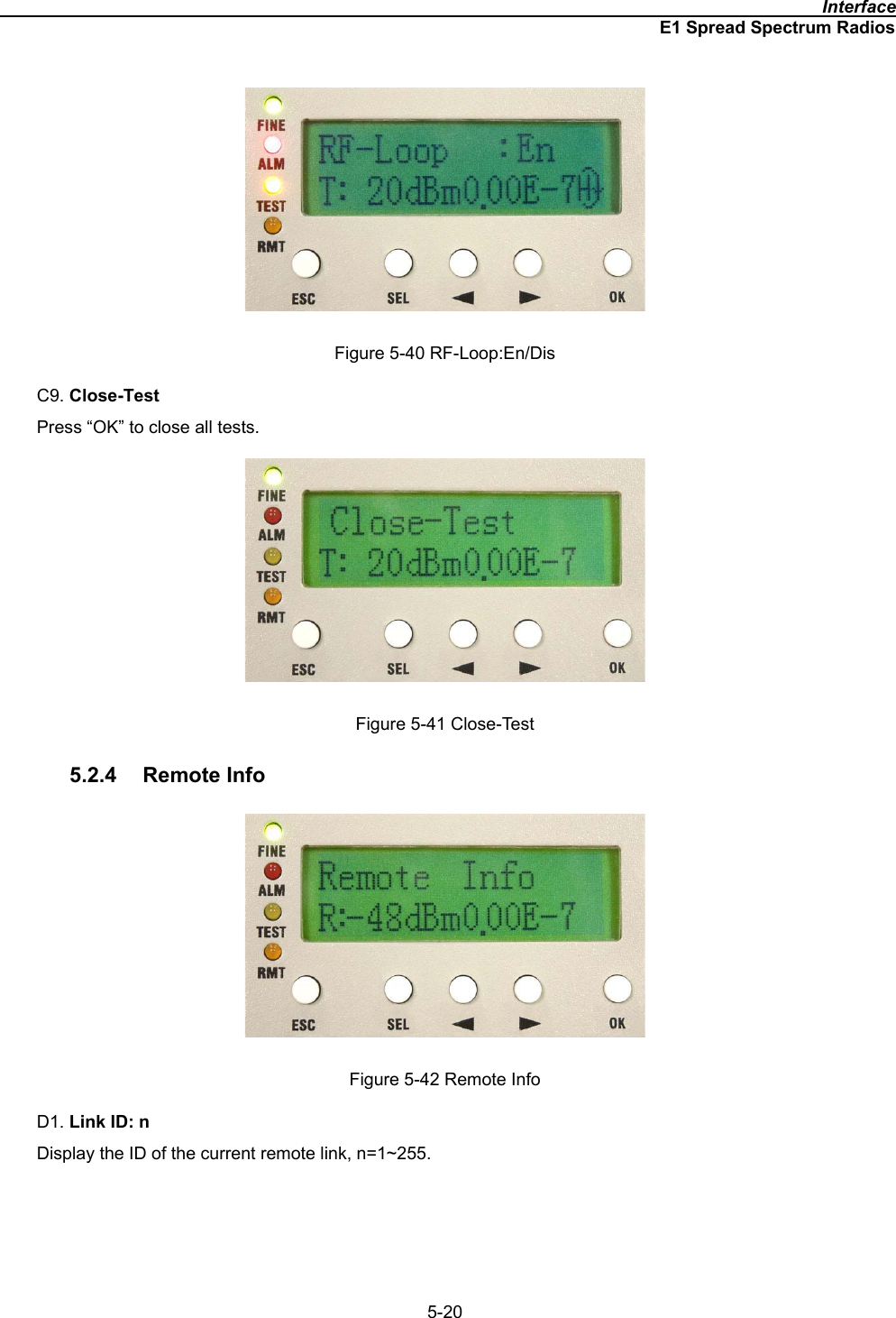                                                                                             InterfaceE1 Spread Spectrum Radios5-20Figure 5-40 RF-Loop:En/Dis C9. Close-TestPress “OK” to close all tests. Figure 5-41 Close-Test 5.2.4 Remote Info Figure 5-42 Remote Info D1. Link ID: nDisplay the ID of the current remote link, n=1~255.   
