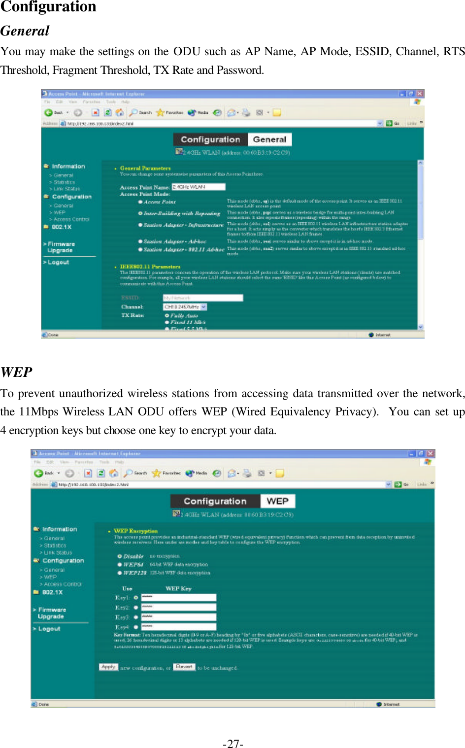  -27-Configuration General You may make the settings on the ODU such as AP Name, AP Mode, ESSID, Channel, RTS Threshold, Fragment Threshold, TX Rate and Password.  WEP To prevent unauthorized wireless stations from accessing data transmitted over the network, the 11Mbps Wireless LAN ODU offers WEP (Wired Equivalency Privacy).  You can set up 4 encryption keys but choose one key to encrypt your data.  
