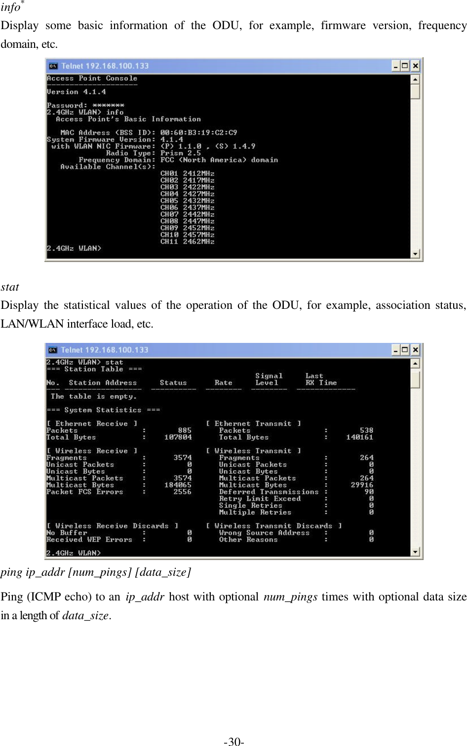  -30-info* Display some basic information of the ODU, for example, firmware version, frequency domain, etc.   stat   Display the statistical values of the operation of the ODU, for example, association status, LAN/WLAN interface load, etc.  ping ip_addr [num_pings] [data_size] Ping (ICMP echo) to an ip_addr host with optional num_pings times with optional data size in a length of data_size. 