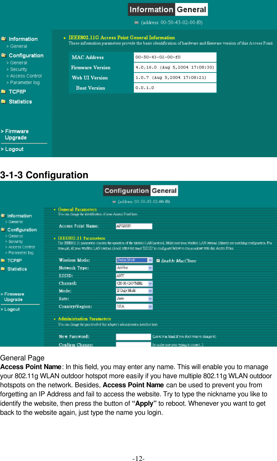  -12-  3-1-3 Configuration     General Page Access Point Name: In this field, you may enter any name. This will enable you to manage your 802.11g WLAN outdoor hotspot more easily if you have multiple 802.11g WLAN outdoor hotspots on the network. Besides, Access Point Name can be used to prevent you from forgetting an IP Address and fail to access the website. Try to type the nickname you like to identify the website, then press the button of &ldquo;Apply&rdquo; to reboot. Whenever you want to get back to the website again, just type the name you login.    