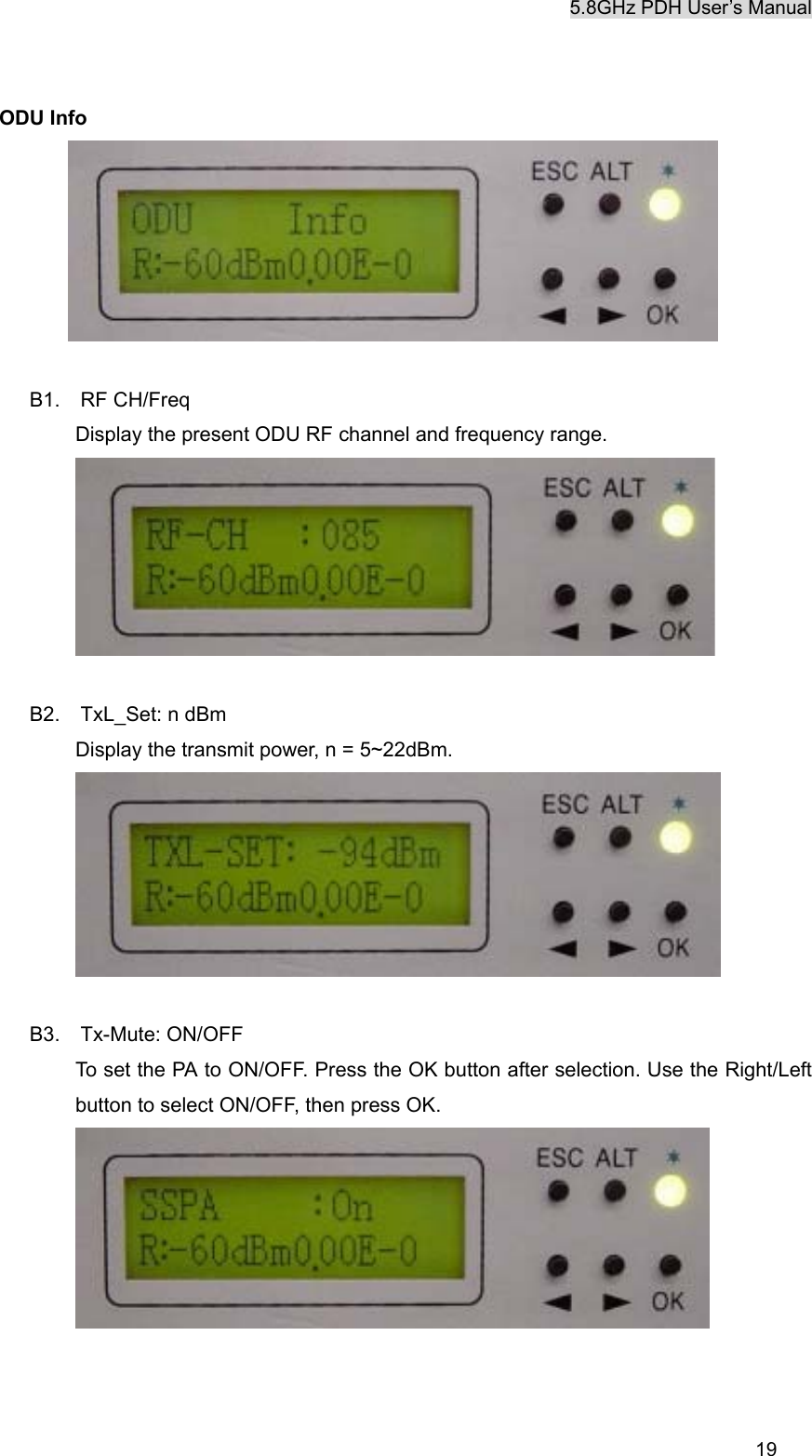 5.8GHz PDH User&rsquo;s Manual  19ODU Info   B1.  RF CH/Freq Display the present ODU RF channel and frequency range.     B2.  TxL_Set: n dBm Display the transmit power, n = 5~22dBm.   B3.  Tx-Mute: ON/OFF To set the PA to ON/OFF. Press the OK button after selection. Use the Right/Left button to select ON/OFF, then press OK.    