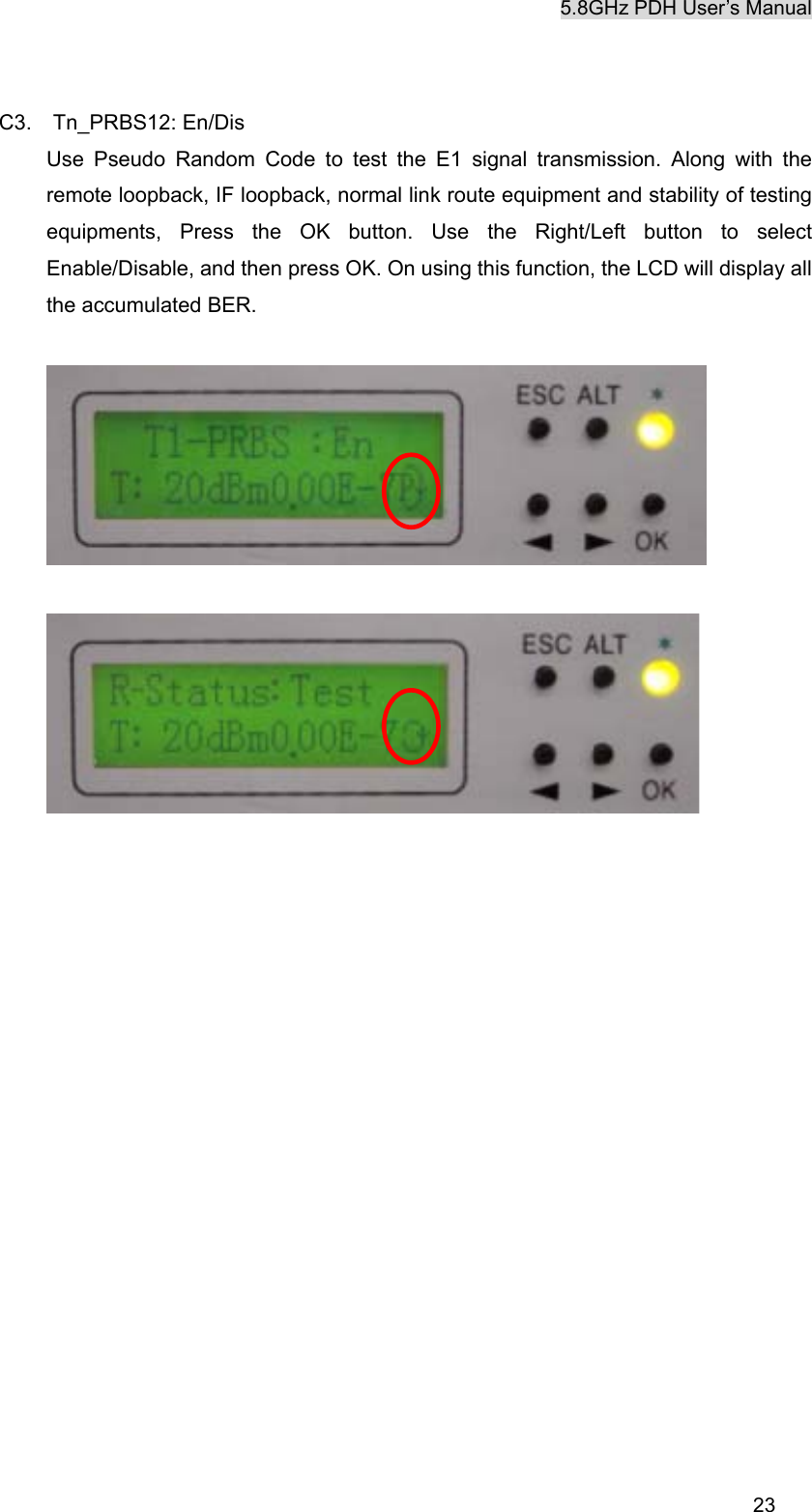 5.8GHz PDH User&rsquo;s Manual  23C3.  Tn_PRBS12: En/Dis Use Pseudo Random Code to test the E1 signal transmission. Along with the remote loopback, IF loopback, normal link route equipment and stability of testing equipments, Press the OK button. Use the Right/Left button to select Enable/Disable, and then press OK. On using this function, the LCD will display all the accumulated BER.     
